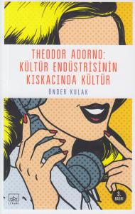 Theodor Adorno: Kültür Endüstrisinin Kışkacında Kültür Theodor Adorno: Kültür Endüstrisinin Kışkacında Kültür